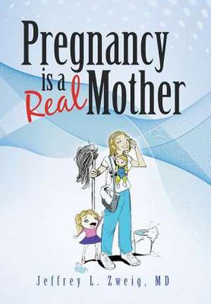 Pregnancy Is a Real Mother! de MD Jeffrey L. Zweig