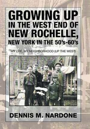 Growing Up in the West End of New Rochelle, New York in the 50's-60's de Dennis M. Nardone