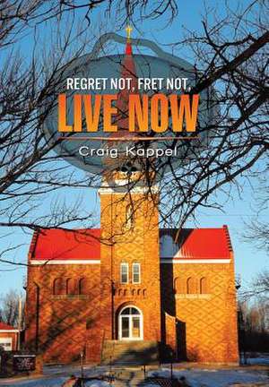 REGRET NOT, FRET NOT, LIVE NOW de Craig Kappel