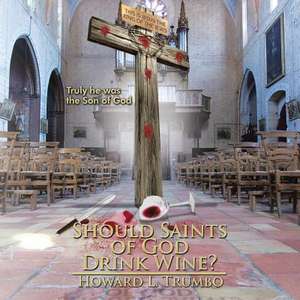 Should Saints of God Drink Wine? de Howard L. Trumbo