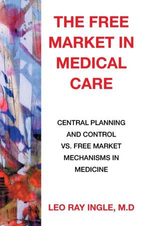 The Free Market in Medical Care de M. D. Leo Ray Ingle