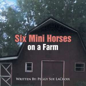 Six Mini Horses on a Farm de Peggy Sue LaCroix