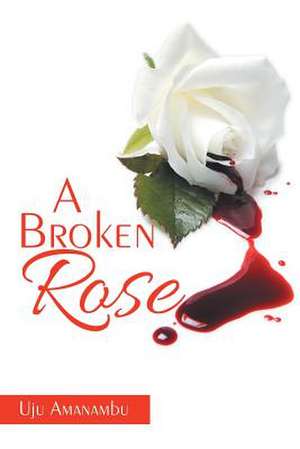 A Broken Rose de Uju Amanambu