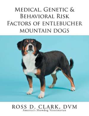 Medical, Genetic & Behavioral Risk Factors of Entlebucher Mountain Dogs de Ross D. Clark DVM