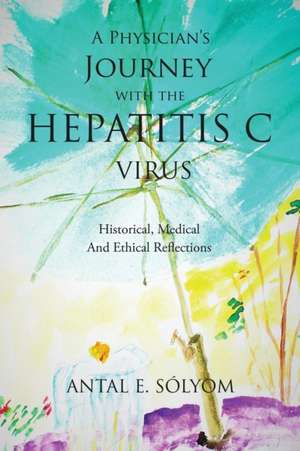 A Physician's Journey with the Hepatitis C Virus de Antal E. Sólyom