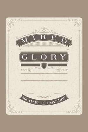 Mired Glory de Michael E. Dmytriw