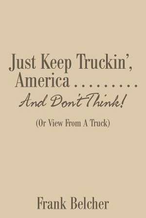 Just Keep Truckin', America . . . . . . . . . And Don't Think! de Frank Belcher