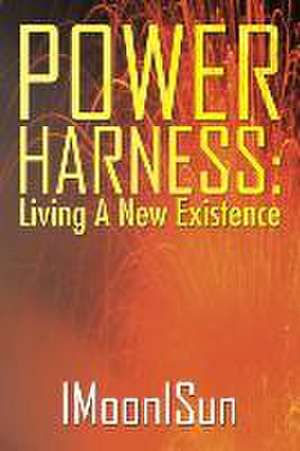 Power Harness: Living a New Existence de IMoonISun