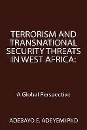 Terrorism and Transnational Security Threats in West Africa de Adebayo E. Adeyemi PhD