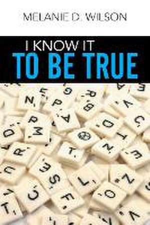 I Know It to Be True de Melanie D. Wilson