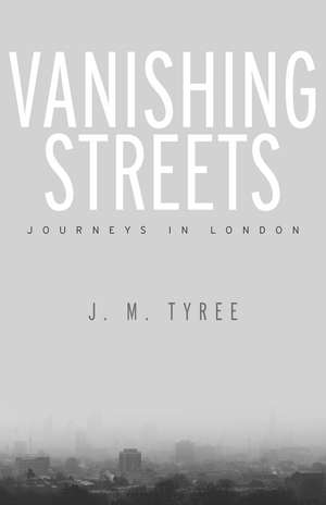 Vanishing Streets: Journeys in London de J. M. Tyree