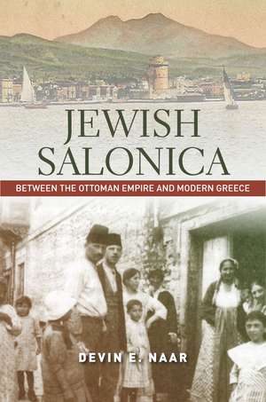 Jewish Salonica: Between the Ottoman Empire and Modern Greece de Devin Naar