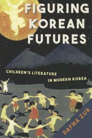 Figuring Korean Futures – Children′s Literature in Modern Korea de Dafna Zur