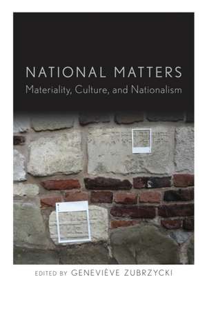 National Matters – Materiality, Culture, and Nationalism de Geneviève Zubrzycki