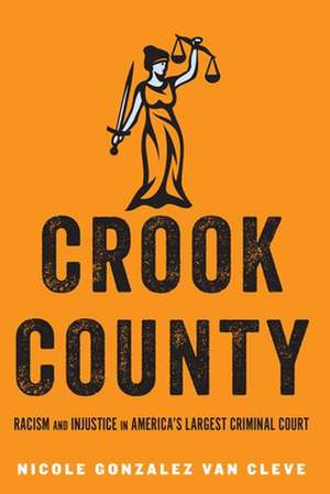 Crook County – Racism and Injustice in America`s Largest Criminal Court de Nicole Gonzalez Van Cl