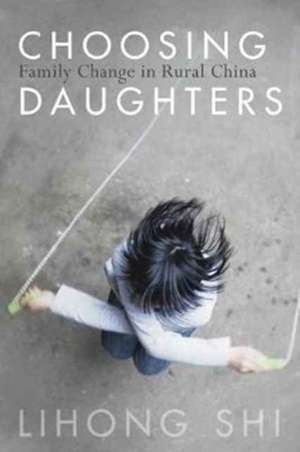 Choosing Daughters – Family Change in Rural China de Lihong Shi