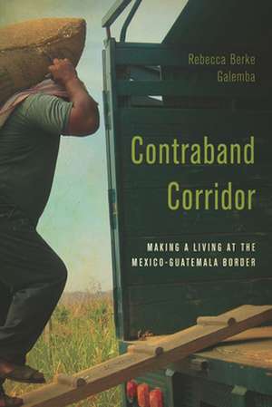 Contraband Corridor – Making a Living at the Mexico––Guatemala Border de Rebecca Berke Galemba