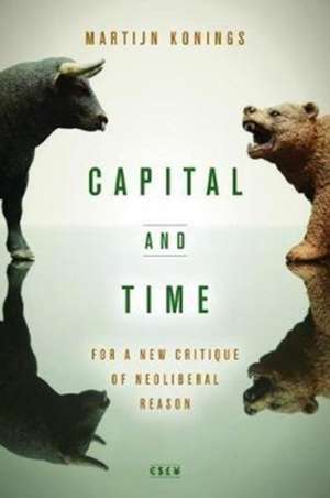 Capital and Time – For a New Critique of Neoliberal Reason de Martijn Konings