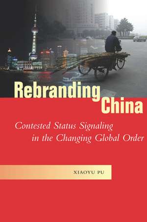 Rebranding China – Contested Status Signaling in the Changing Global Order de Xiaoyu Pu