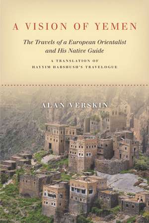 A Vision of Yemen – The Travels of a European Orientalist and His Native Guide, A Translation of Hayyim Habshush`s Travelogue de Alan Verskin