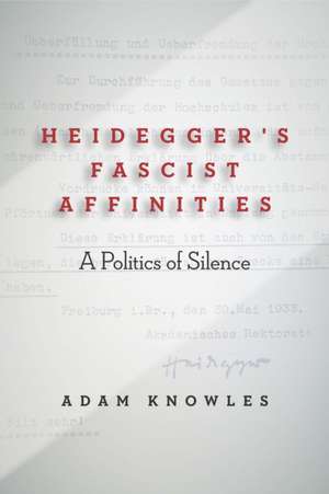 Heidegger`s Fascist Affinities – A Politics of Silence de Adam Knowles