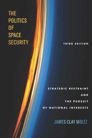 The Politics of Space Security – Strategic Restraint and the Pursuit of National Interests, Third Edition de James Clay Moltz