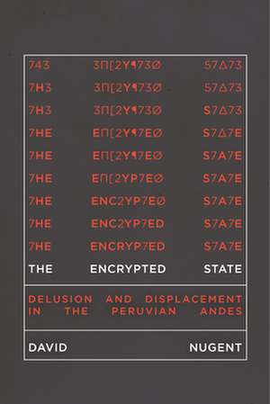 The Encrypted State – Delusion and Displacement in the Peruvian Andes de David Nugent