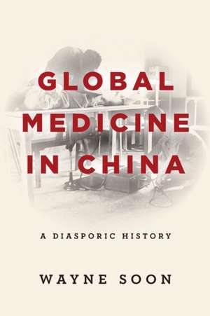 Global Medicine in China – A Diasporic History de Wayne Soon