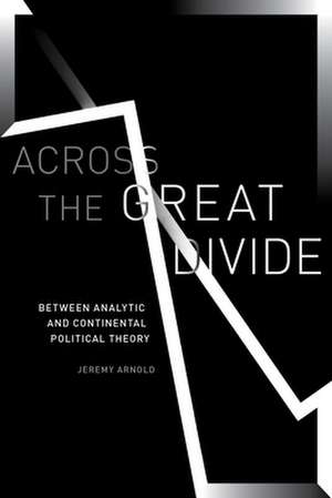 Across the Great Divide – Between Analytic and Continental Political Theory de Jeremy Arnold