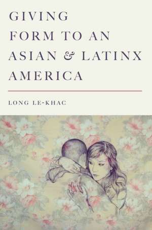 Giving Form to an Asian and Latinx America de Long Le–khac