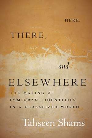 Here, There, and Elsewhere – The Making of Immigrant Identities in a Globalized World de Tahseen Shams