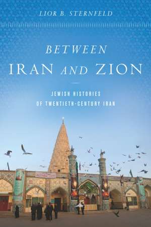 Between Iran and Zion – Jewish Histories of Twentieth–Century Iran de Lior B. Sternfeld