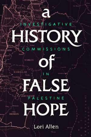 A History of False Hope – Investigative Commissions in Palestine de Lori Allen