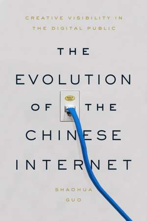 The Evolution of the Chinese Internet – Creative Visibility in the Digital Public de Shaohua Guo