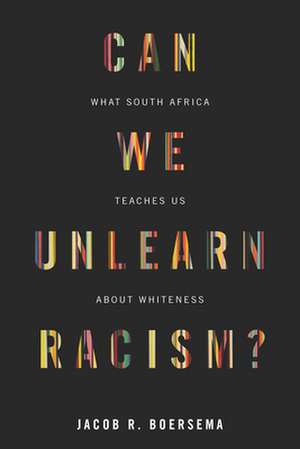 Can We Unlearn Racism? – What South Africa Teaches Us About Whiteness de Jacob R. Boersema