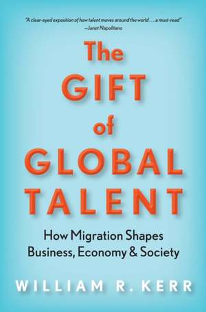 The Gift of Global Talent – How Migration Shapes Business, Economy & Society de William R. Kerr