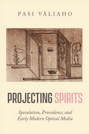 Projecting Spirits – Speculation, Providence, and Early Modern Optical Media de Pasi Väliaho