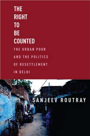 The Right to Be Counted – The Urban Poorand the Politics of Resettlement in Delhi de Sanjeev Routray