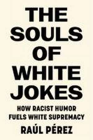 The Souls of White Jokes – How Racist Humor Fuels White Supremacy de Raúl Pérez