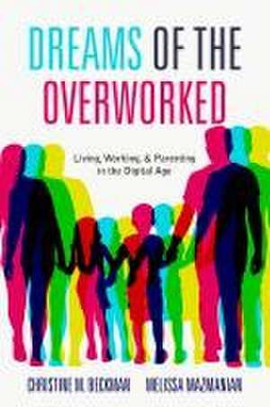 Dreams of the Overworked – Living, Working, and Parenting in the Digital Age de Christine M. Beckman