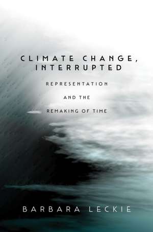 Climate Change, Interrupted – Representation and the Remaking of Time de Barbara Leckie