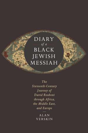 Diary of a Black Jewish Messiah – The Sixteenth–Century Journey of David Reubeni through Africa, the Middle East, and Europe de Alan Verskin