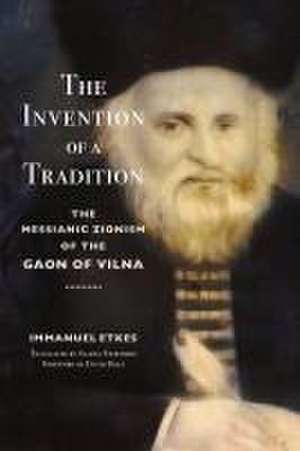 The Invention of a Tradition – The Messianic Zionism of the Gaon of Vilna de Immanuel Etkes