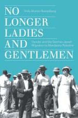 No Longer Ladies and Gentlemen – Gender and the German–Jewish Migration to Mandatory Palestine de Viola Alianov–rautenb