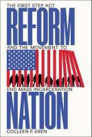 Reform Nation – The First Step Act and the Movement to End Mass Incarceration de Colleen P. Eren