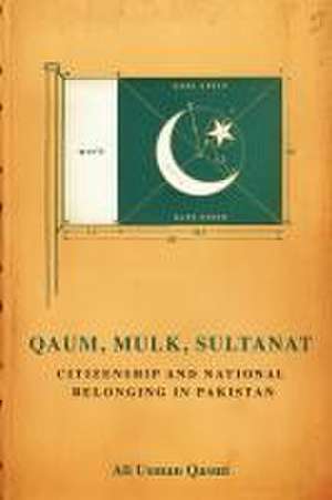 Qaum, Mulk, Sultanat – Citizenship and National Belonging in Pakistan de Ali Usman Qasmi