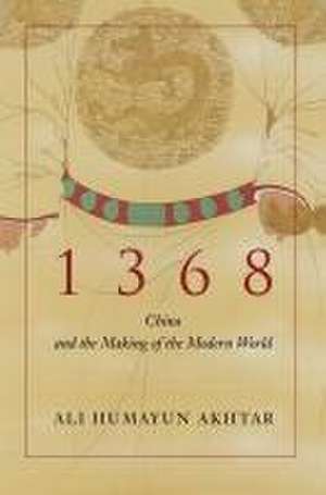 1368 – China and the Making of the Modern World de Ali Humayun Akhtar