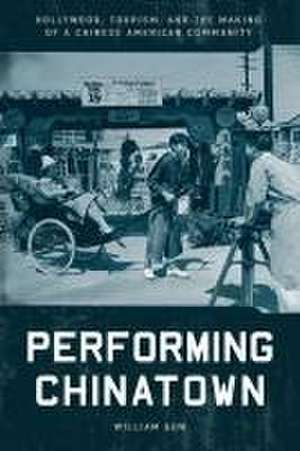 Performing Chinatown – Hollywood, Tourism, and the Making of a Chinese American Community de William Gow