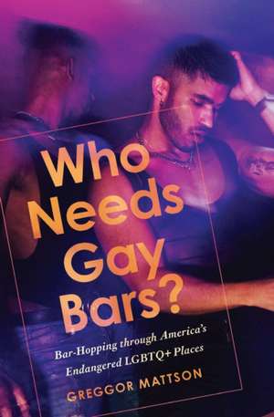 Who Needs Gay Bars? de Greggor Mattson