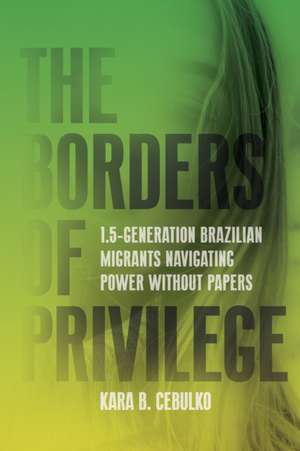 The Borders of Privilege – 1.5 Generation Brazilian Migrants Navigating Power Without Papers de Kara Cebulko